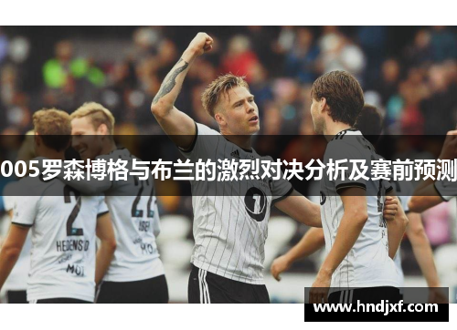 005罗森博格与布兰的激烈对决分析及赛前预测