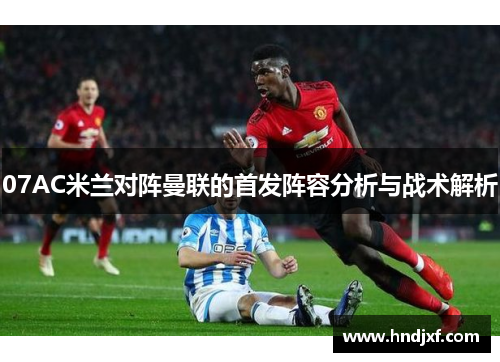 07AC米兰对阵曼联的首发阵容分析与战术解析
