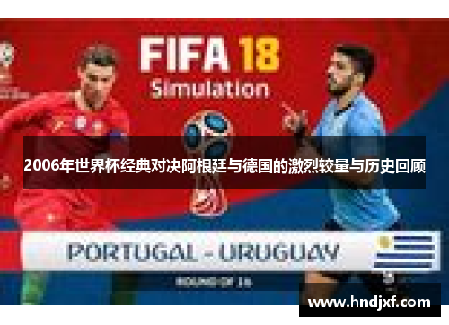 2006年世界杯经典对决阿根廷与德国的激烈较量与历史回顾
