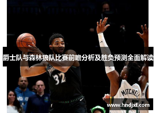 爵士队与森林狼队比赛前瞻分析及胜负预测全面解读
