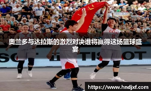 奥兰多与达拉斯的激烈对决谁将赢得这场篮球盛宴