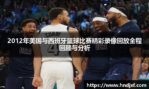 2012年美国与西班牙篮球比赛精彩录像回放全程回顾与分析