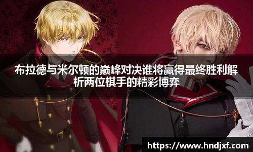 布拉德与米尔顿的巅峰对决谁将赢得最终胜利解析两位棋手的精彩博弈